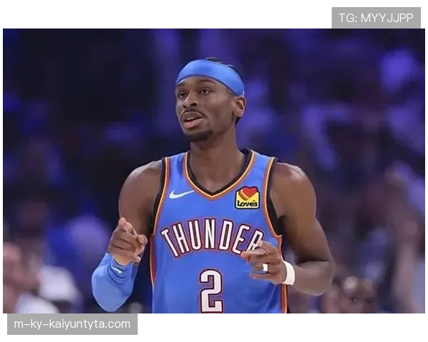 吉尔杰斯-亚历山大挡拆突破效率提升，打造球队关键得分点